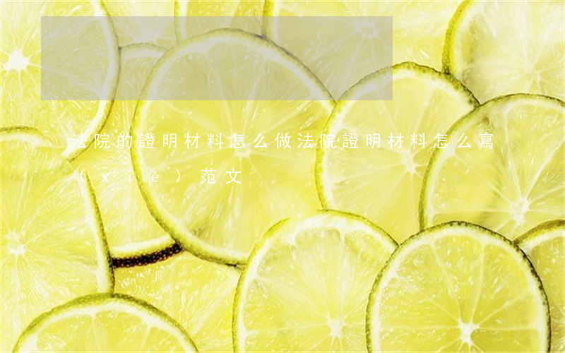 法院的證明材料怎么做(法院證明材料怎么寫(xiě)范文)