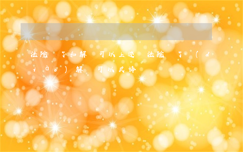 法院簽了和解書可以上述嗎(法院簽了調(diào)解書可以反悔嗎)