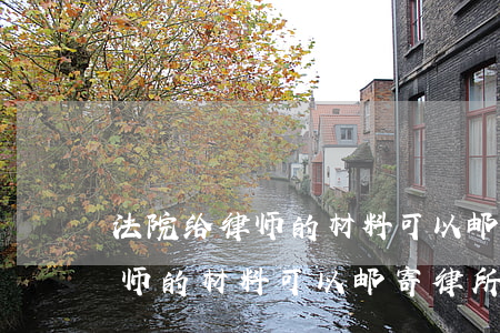 法院给律师的材料可以邮寄律所吗(法院给律师的材料可以邮寄律所吗)