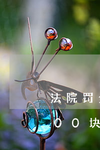 法院罚金逾期一天罚多少(逾期一天罚款1000块)