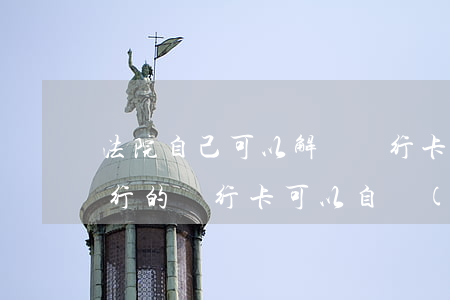 法院自己可以解凍銀行卡嗎(被執(zhí)行的銀行卡可以自動(dòng)解凍嗎)