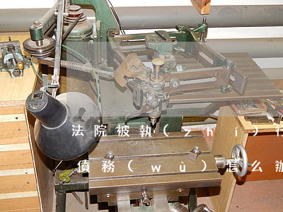 法院被執(zhí)行人無(wú)力償還債務(wù)怎么辦-法院被執(zhí)行人無(wú)力償還債務(wù)怎么辦理