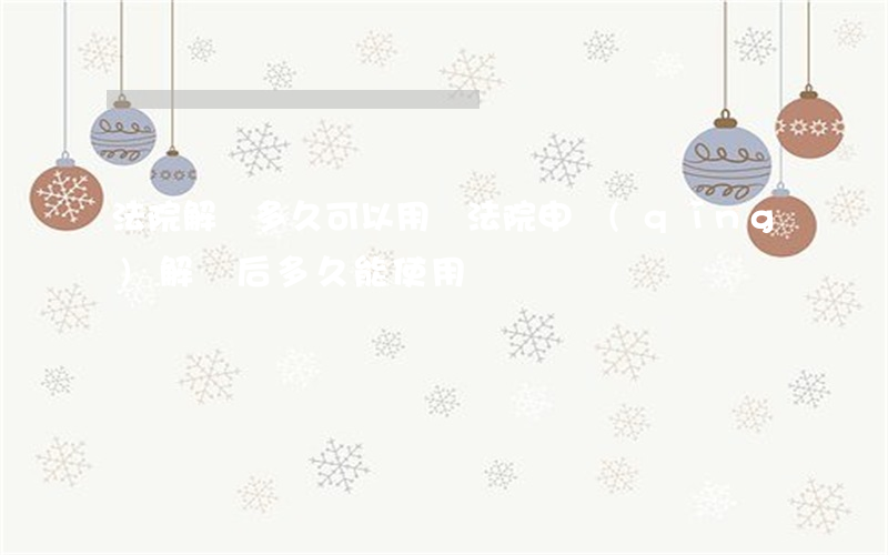 法院解凍多久可以用嗎(法院申請(qǐng)解凍后多久能使用?)