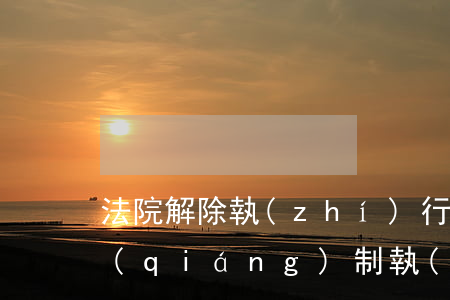 法院解除執(zhí)行可以貸款嗎(法院強(qiáng)制執(zhí)行已經(jīng)結(jié)案可以貸款嗎?)