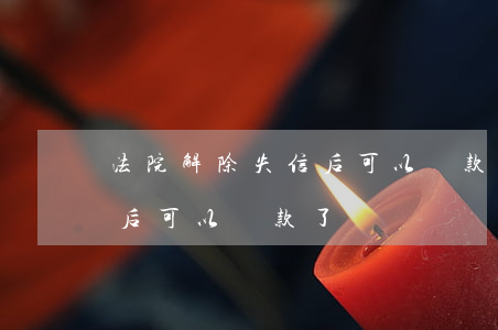 法院解除失信后可以貸款了嗎(法院解除失信后可以貸款了嗎)