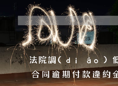 法院調(diào)低逾期付款違約金(買賣合同逾期付款違約金過高)