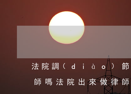 法院調(diào)節(jié)可以帶律師嗎(法院出來做律師的限制)