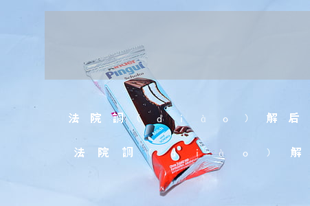 法院調(diào)解后對方逾期 貸款逾期法院調(diào)解