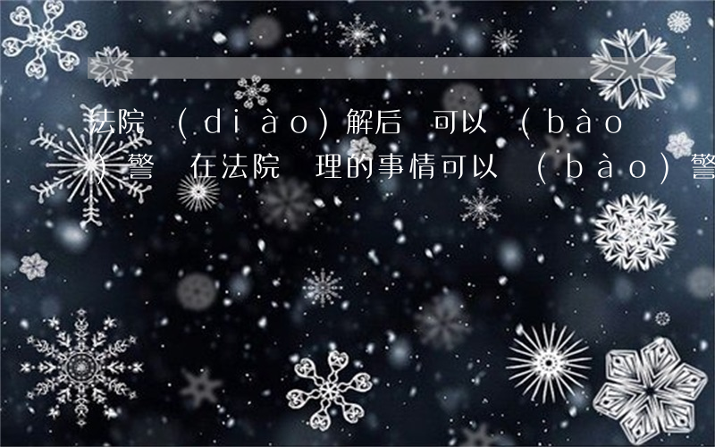 法院調(diào)解后還可以報(bào)警嗎(在法院處理的事情可以報(bào)警嗎)