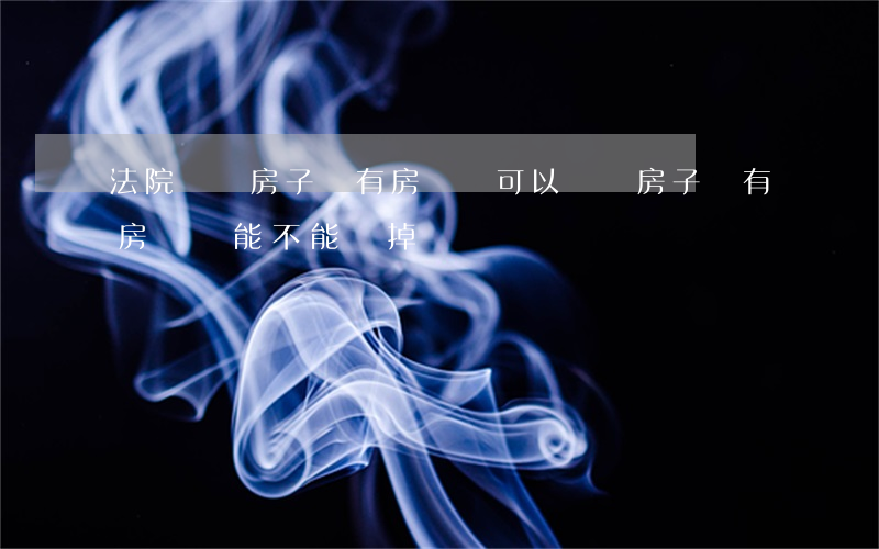 法院變賣房子沒有房產證可以買嗎(房子沒有房產證能不能賣掉)