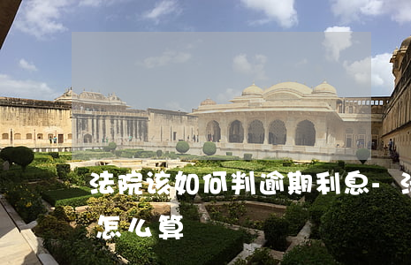 法院该如何判逾期利息-法院判决逾期利息怎么算