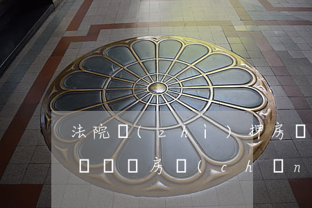 法院質(zhì)押房產(chǎn)可以買賣嗎(房產(chǎn)抵押可以買賣嗎?)