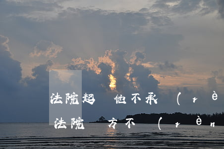 法院起訴他不承認(rèn)欠錢(欠錢起訴法院對方不認(rèn)了怎么辦)