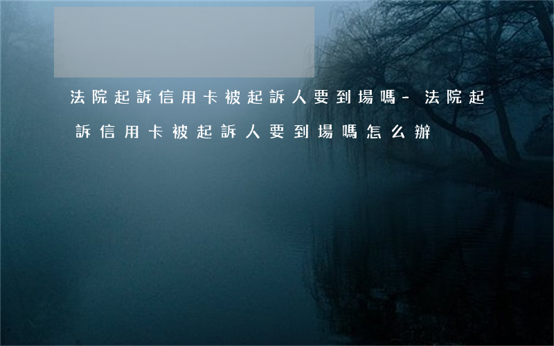 法院起訴信用卡被起訴人要到場嗎-法院起訴信用卡被起訴人要到場嗎怎么辦