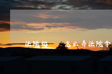 法院起訴書怎么弄(法院拿起訴書有什么流程)