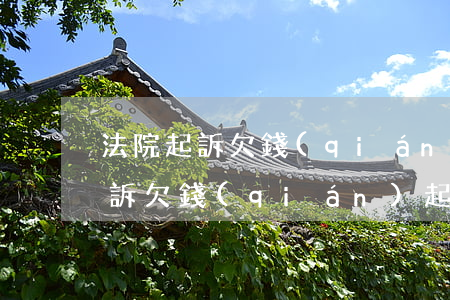 法院起訴欠錢(qián)起訴狀-法院起訴欠錢(qián)起訴狀怎么寫(xiě)