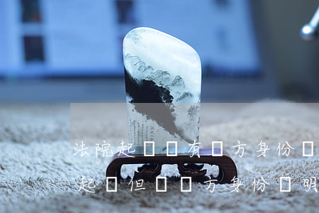 法院起訴沒有對方身份證怎么起訴(想去法院起訴但沒對方身份證明怎么辦)