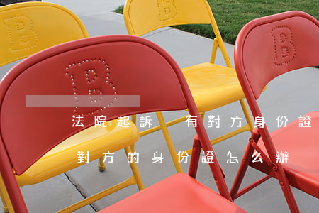 法院起訴沒有對方身份證怎么起訴(起訴沒有對方的身份證怎么辦)