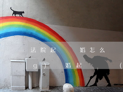 法院起訴離婚怎么寫訴狀(法院申請(qǐng)離婚起訴狀應(yīng)該怎樣寫(樣板))