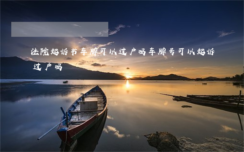 法院起诉书车牌可以过户吗(车牌号可以起诉过户吗)