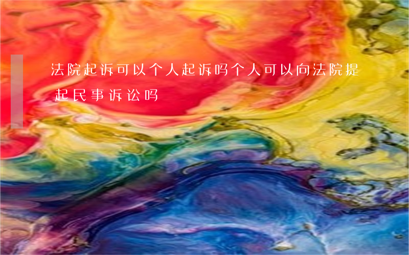 法院起诉可以个人起诉吗(个人可以向法院提起民事诉讼吗?)