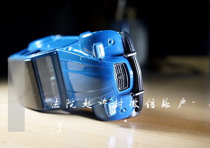 法院起诉封微信账户-法院起诉微信被冻结了
