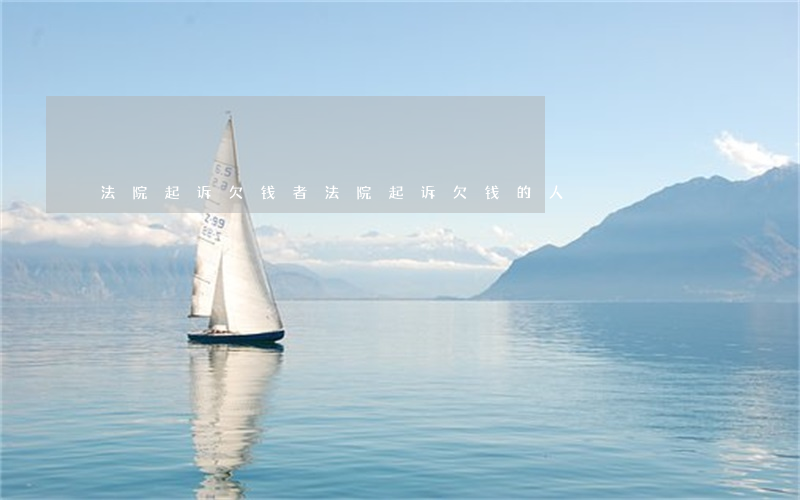 法院起诉欠钱者(法院起诉欠钱的人)