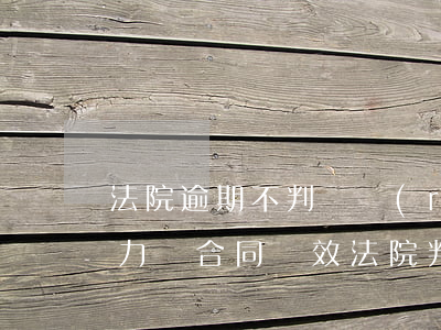 法院逾期不判確認(rèn)解除合同的效力(訴合同無效法院判決解除)