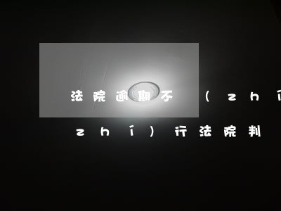法院逾期不執(zhí)行期限(逾期不執(zhí)行法院判決會有什么后果)