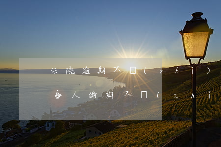 法院逾期不執(zhí)行(當(dāng)事人逾期不執(zhí)行)