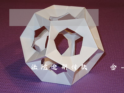 法院逾期付款滯納金-逾期收取滯納金通知