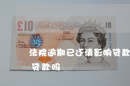 法院逾期已还清影响贷款吗(逾期已还款影响贷款吗)