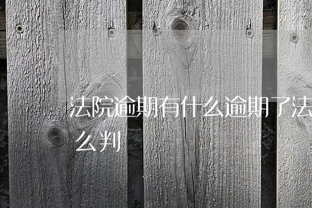 法院逾期有什么 逾期了法院會(huì)怎么判