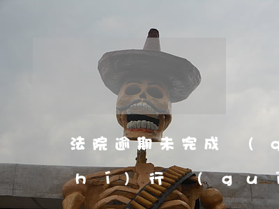 法院逾期未完成強(qiáng)制執(zhí)行規(guī)(法院逾期未完成強(qiáng)制執(zhí)行規(guī))