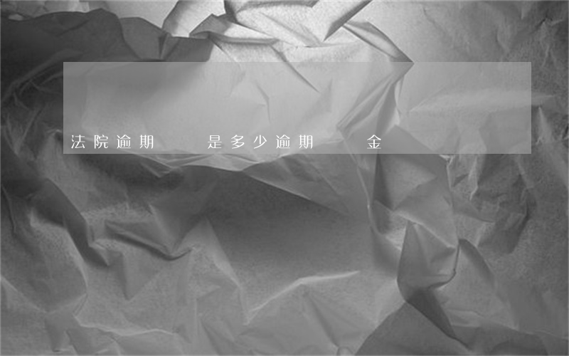 法院逾期賠償是多少(逾期賠償金)