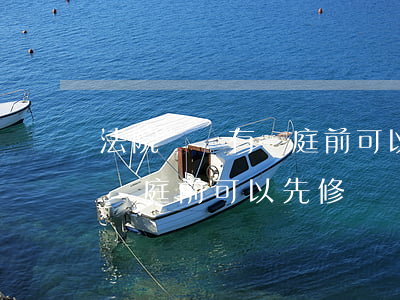 法院還沒有開庭前可以先修車嗎(法院還沒有開庭前可以先修車嗎)