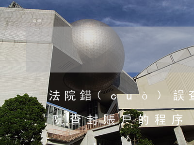 法院錯(cuò)誤查封賬戶可以索賠嗎(法院查封賬戶的程序)