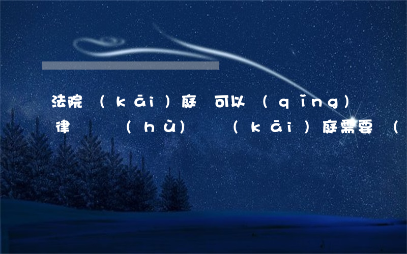 法院開(kāi)庭還可以請(qǐng)律師辯護(hù)嗎(開(kāi)庭需要請(qǐng)辯護(hù)律師嗎)