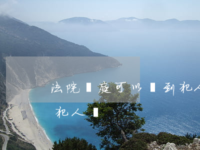 法院開庭可以見到犯人嗎(法院開庭可以見到犯人嗎)