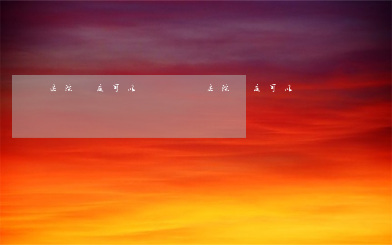 法院開庭可以錄視頻嗎(法院開庭可以錄視頻嗎)