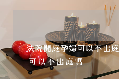 法院開庭孕婦可以不出庭嗎(民事糾紛懷孕了可以不出庭嗎)