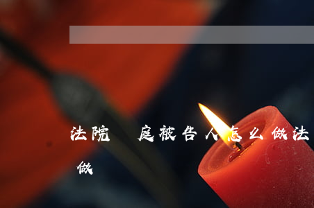 法院開庭被告人怎么做(法院開庭被告人怎么做)