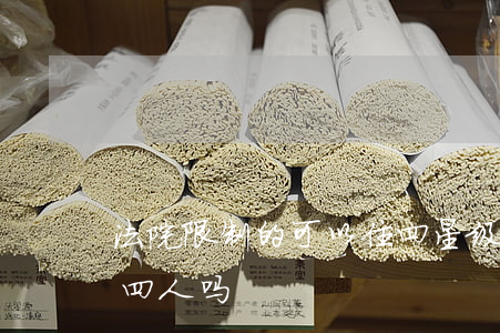 法院限制的可以住四星级酒店吗(酒店可以住四人吗)