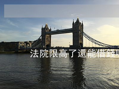 法院限高了還能借錢嗎(法院限高會上征信嗎)