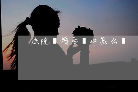 法院離婚后證件怎么辦