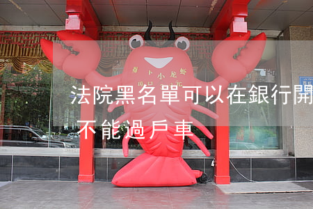 法院黑名單可以在銀行開戶嗎(銀行黑名單能不能過戶車)