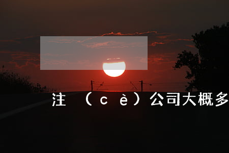 注冊(cè)公司大概多少錢