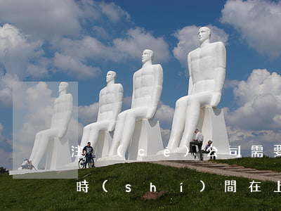 注冊(cè)公司需要多長(zhǎng)時(shí)間(在上海注冊(cè)公司需要多長(zhǎng)時(shí)間)