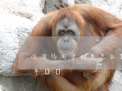 注消信用卡利息怎么算(注銷了信用卡還會扣年費嗎)