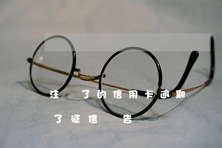 注銷了的信用卡逾期記錄(信用卡逾期后注銷了征信報告)